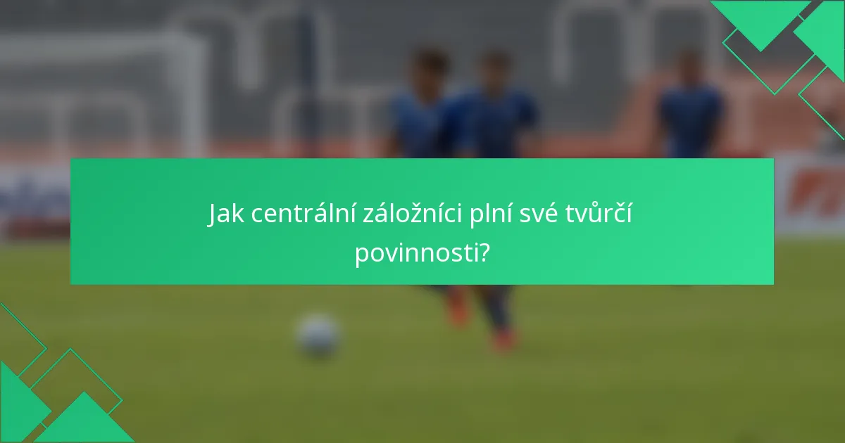 Jak centrální záložníci plní své tvůrčí povinnosti?