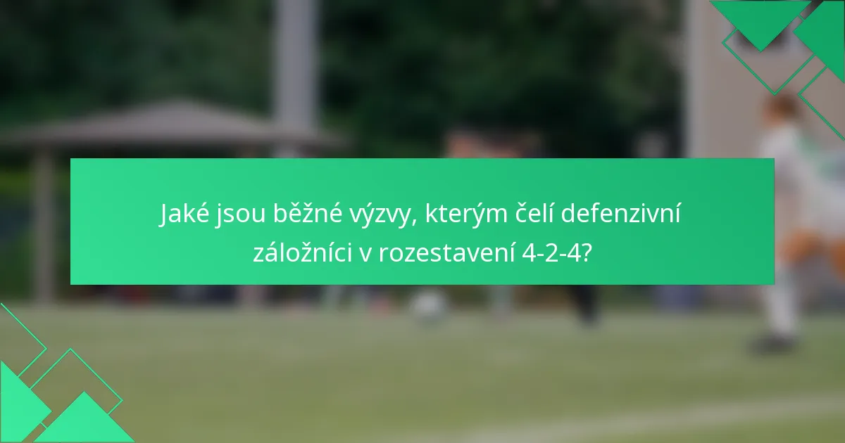 Jaké jsou běžné výzvy, kterým čelí defenzivní záložníci v rozestavení 4-2-4?
