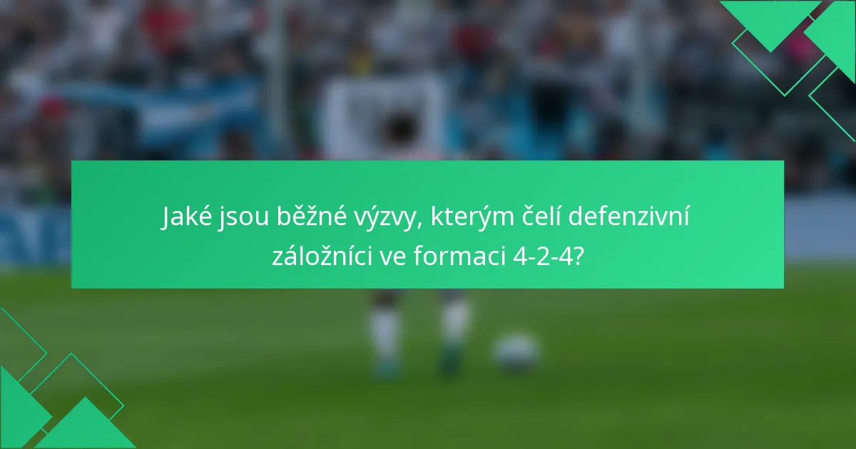 Jaké jsou běžné výzvy, kterým čelí defenzivní záložníci ve formaci 4-2-4?