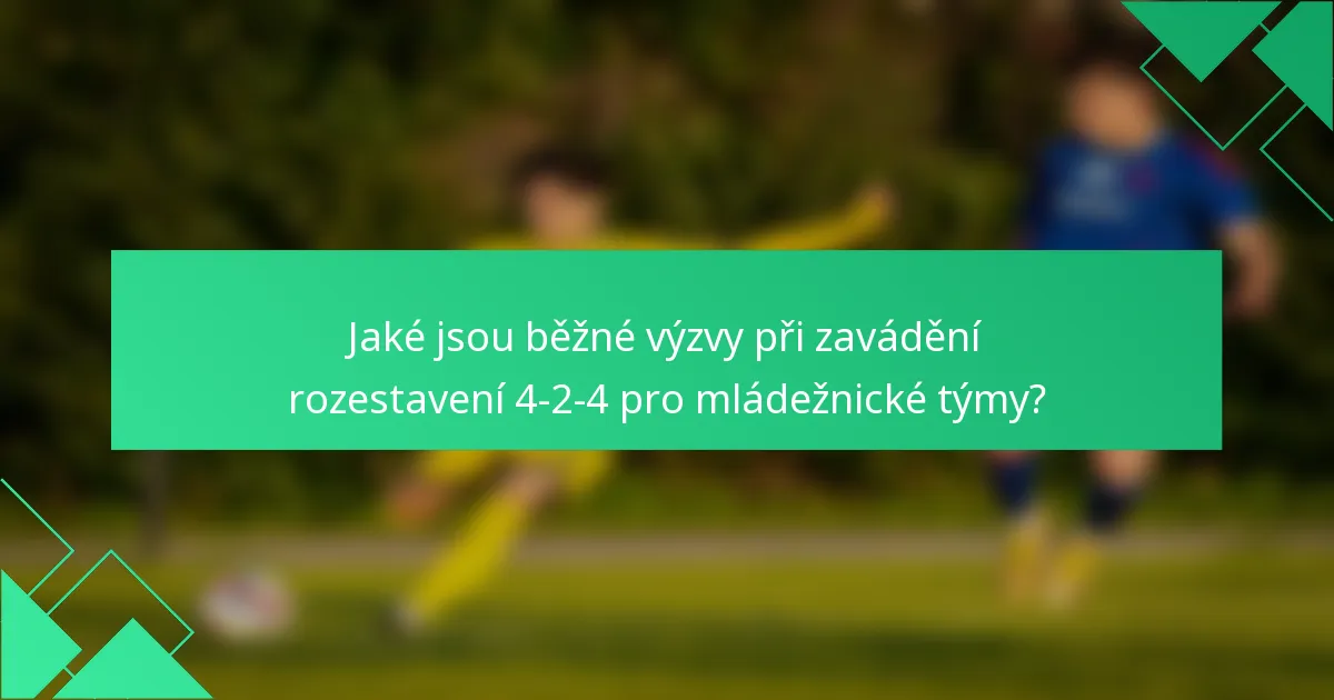 Jaké jsou běžné výzvy při zavádění rozestavení 4-2-4 pro mládežnické týmy?