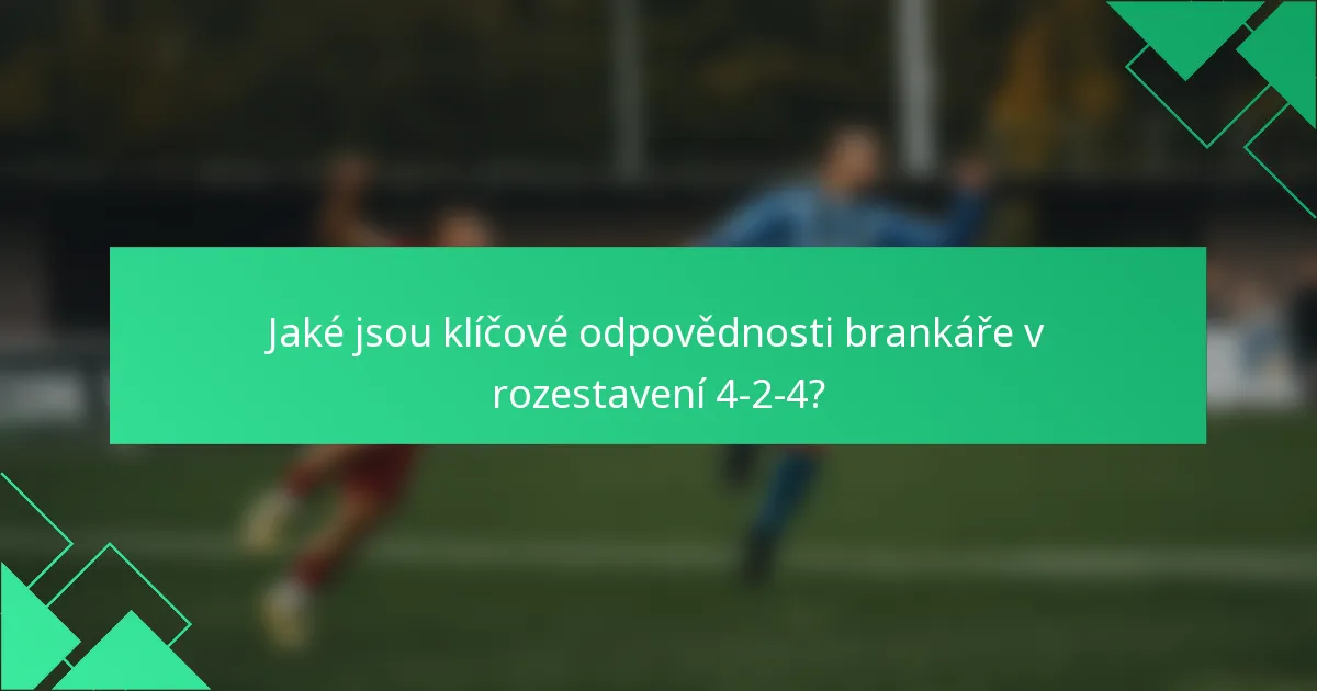 Jaké jsou klíčové odpovědnosti brankáře v rozestavení 4-2-4?