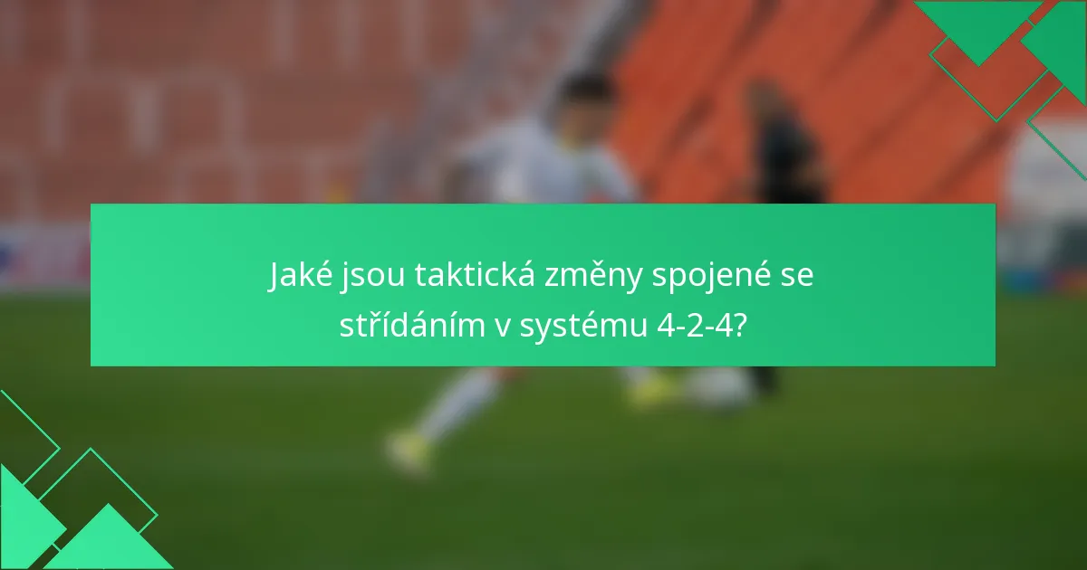 Jaké jsou taktická změny spojené se střídáním v systému 4-2-4?