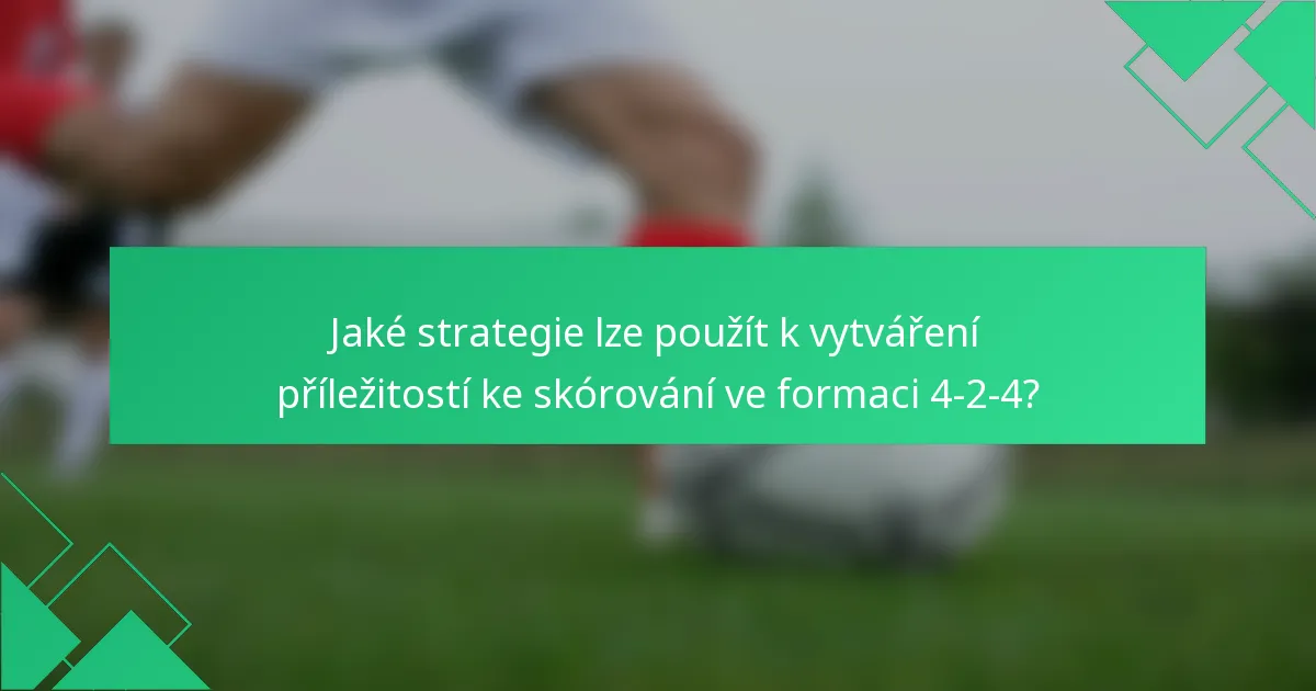 Jaké strategie lze použít k vytváření příležitostí ke skórování ve formaci 4-2-4?