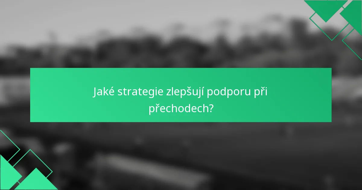 Jaké strategie zlepšují podporu při přechodech?