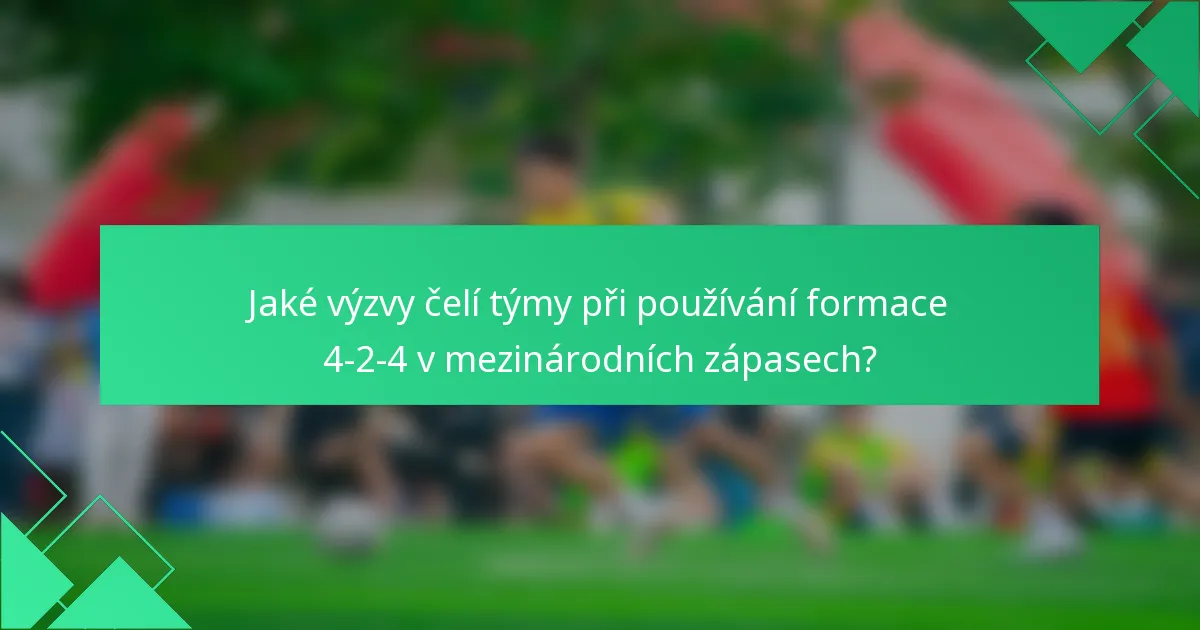Jaké výzvy čelí týmy při používání formace 4-2-4 v mezinárodních zápasech?